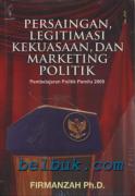 Persaingan, Legitimasi Kekuasaan, dan Marketing Politik: Pembelajaran Politik Pemilu 2009